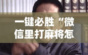 一键必胜“微信里打麻将怎么包赢”其实确实有挂