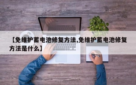 【免维护蓄电池修复方法,免维护蓄电池修复方法是什么】