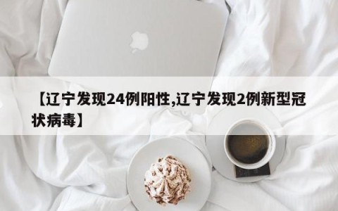 【辽宁发现24例阳性,辽宁发现2例新型冠状病毒】