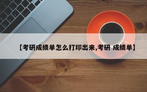 【考研成绩单怎么打印出来,考研 成绩单】