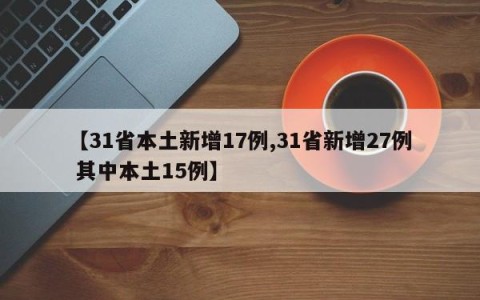 【31省本土新增17例,31省新增27例 其中本土15例】