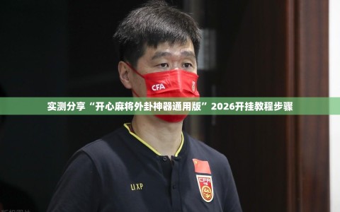 实测分享“开心麻将外卦神器通用版”2026开挂教程步骤