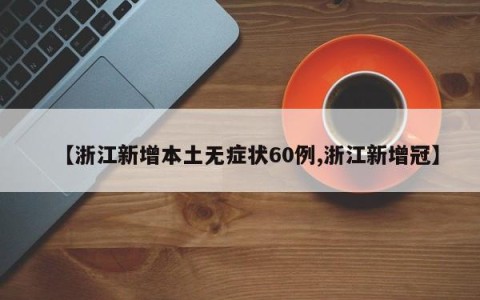 【浙江新增本土无症状60例,浙江新增冠】
