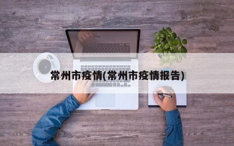 常州市疫情(常州市疫情报告)