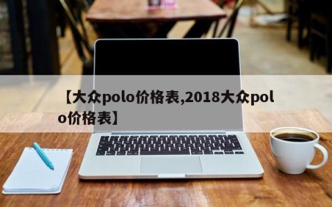 【大众polo价格表,2018大众polo价格表】