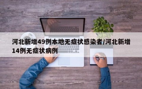 河北新增49例本地无症状感染者/河北新增14例无症状病例