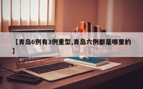 【青岛6例有3例重型,青岛六例都是哪里的】