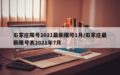 石家庄限号2021最新限号1月/石家庄最新限号表2021年7月