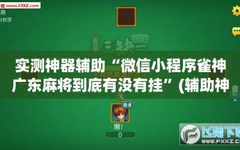 实测神器辅助“微信小程序雀神广东麻将到底有没有挂”(辅助神器)开挂详细教程