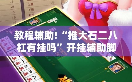 教程辅助!“推大石二八杠有挂吗”开挂辅助脚本+详细开挂安装教程
