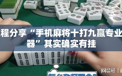 教程分享“手机麻将十打九赢专业神器”其实确实有挂