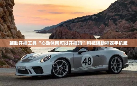 辅助开挂工具“心动休闲可以开挂吗”科技辅助神器手机版