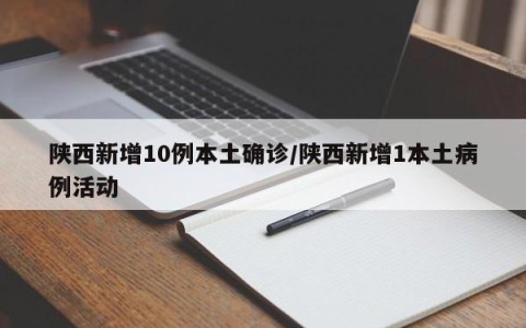 陕西新增10例本土确诊/陕西新增1本土病例活动