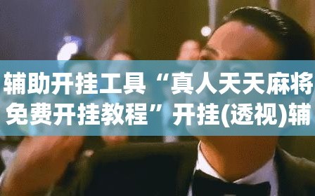辅助开挂工具“真人天天麻将免费开挂教程”开挂(透视)辅助教程