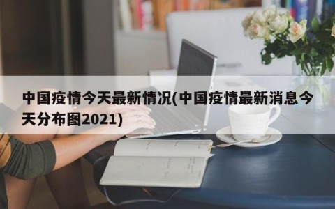 中国疫情今天最新情况(中国疫情最新消息今天分布图2021)