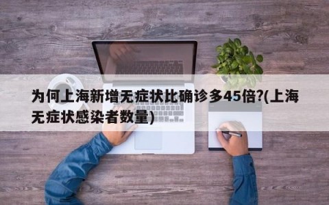 为何上海新增无症状比确诊多45倍?(上海无症状感染者数量)