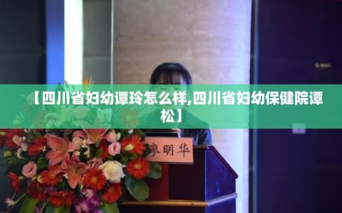 【四川省妇幼谭玲怎么样,四川省妇幼保健院谭松】