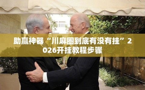 助赢神器“川麻圈到底有没有挂”2026开挂教程步骤
