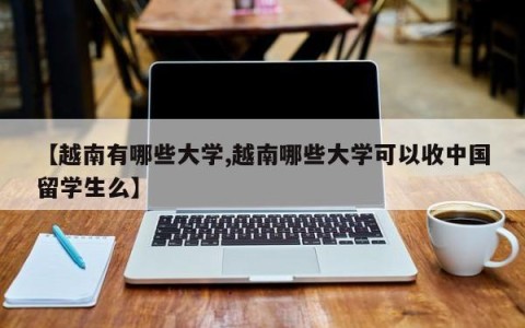 【越南有哪些大学,越南哪些大学可以收中国留学生么】