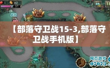 【部落守卫战15-3,部落守卫战手机版】
