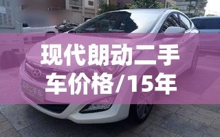 现代朗动二手车价格/15年的现代朗动二手车价格