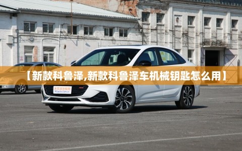 【新款科鲁泽,新款科鲁泽车机械钥匙怎么用】