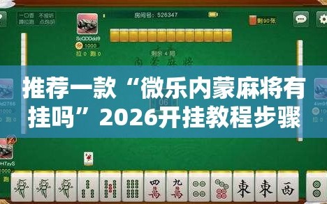推荐一款“微乐内蒙麻将有挂吗”2026开挂教程步骤