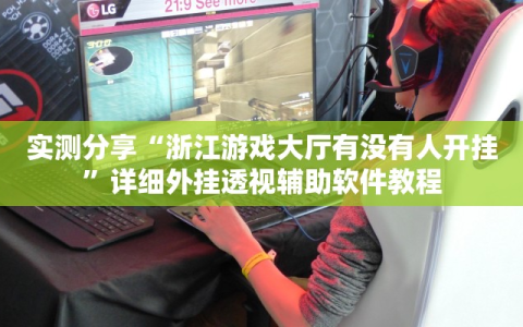 实测分享“浙江游戏大厅有没有人开挂”详细外挂透视辅助软件教程