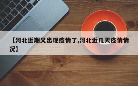 【河北近期又出现疫情了,河北近几天疫情情况】