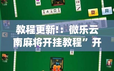 教程更新!：微乐云南麻将开挂教程”开挂(透视)最新辅助详细