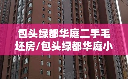 包头绿都华庭二手毛坯房/包头绿都华庭小区好吗