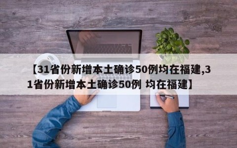 【31省份新增本土确诊50例均在福建,31省份新增本土确诊50例 均在福建】