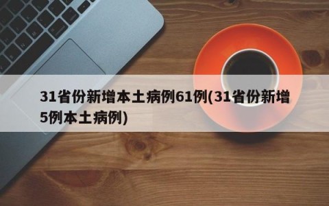 31省份新增本土病例61例(31省份新增5例本土病例)