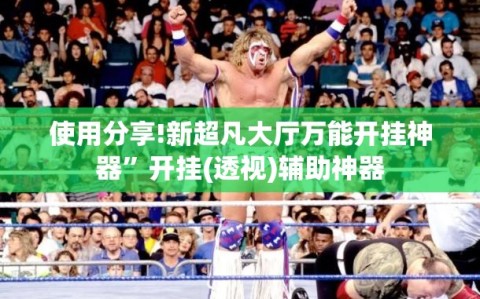 使用分享!新超凡大厅万能开挂神器”开挂(透视)辅助神器
