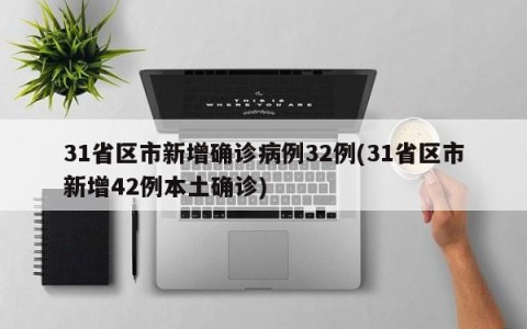 31省区市新增确诊病例32例(31省区市新增42例本土确诊)