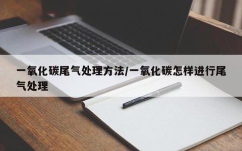 一氧化碳尾气处理方法/一氧化碳怎样进行尾气处理