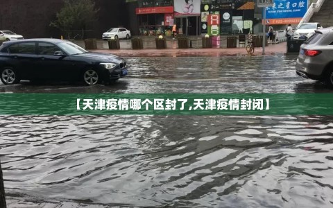 【天津疫情哪个区封了,天津疫情封闭】