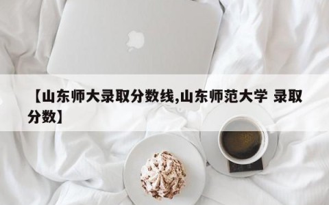 【山东师大录取分数线,山东师范大学 录取分数】