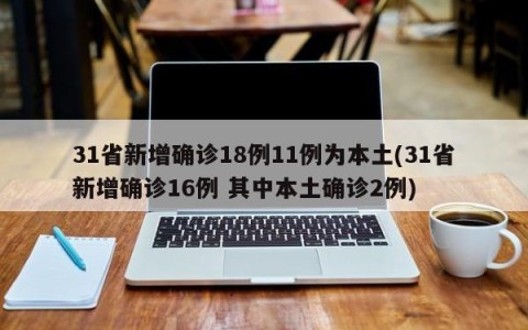 31省新增确诊18例11例为本土(31省新增确诊16例 其中本土确诊2例)