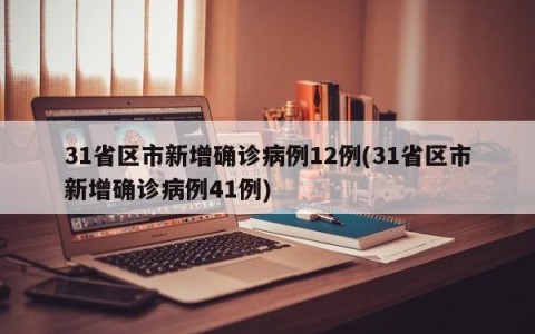 31省区市新增确诊病例12例(31省区市新增确诊病例41例)