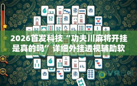 2026首发科技“功夫川麻将开挂是真的吗”详细外挂透视辅助软件教程