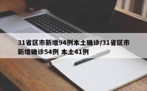 31省区市新增94例本土确诊/31省区市新增确诊54例 本土41例