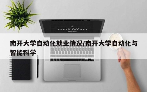 南开大学自动化就业情况/南开大学自动化与智能科学