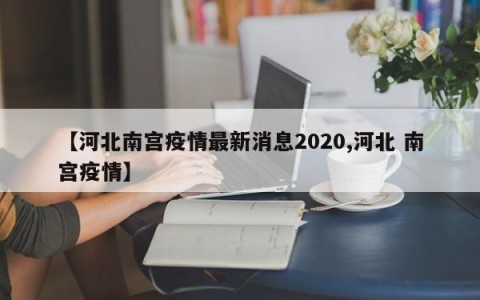 【河北南宫疫情最新消息2020,河北 南宫疫情】