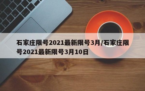 石家庄限号2021最新限号3月/石家庄限号2021最新限号3月10日