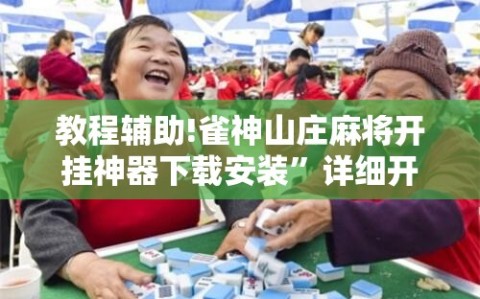 教程辅助!雀神山庄麻将开挂神器下载安装”详细开挂教程