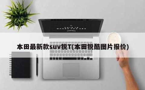 本田最新款suv锐T(本田锐酷图片报价)