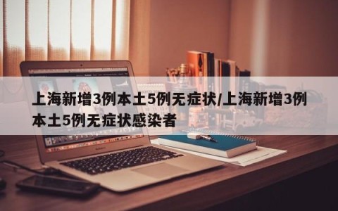 上海新增3例本土5例无症状/上海新增3例本土5例无症状感染者
