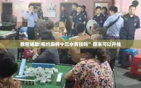 教程辅助!相约麻将十三水有挂吗”原来可以开挂