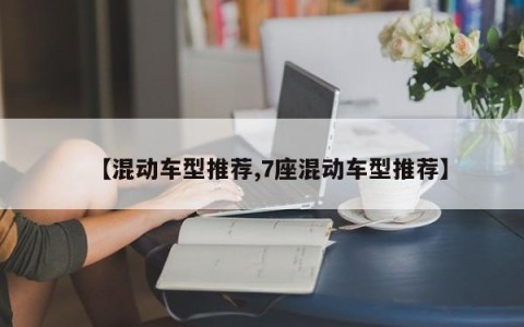 【混动车型推荐,7座混动车型推荐】